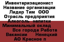 Инвентаризационист › Название организации ­ Лидер Тим, ООО › Отрасль предприятия ­ Алкоголь, напитки › Минимальный оклад ­ 35 000 - Все города Работа » Вакансии   . Ненецкий АО,Красное п.